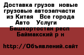 Доставка грузов (новые грузовые автозапчасти) из Китая - Все города Авто » Услуги   . Башкортостан респ.,Баймакский р-н